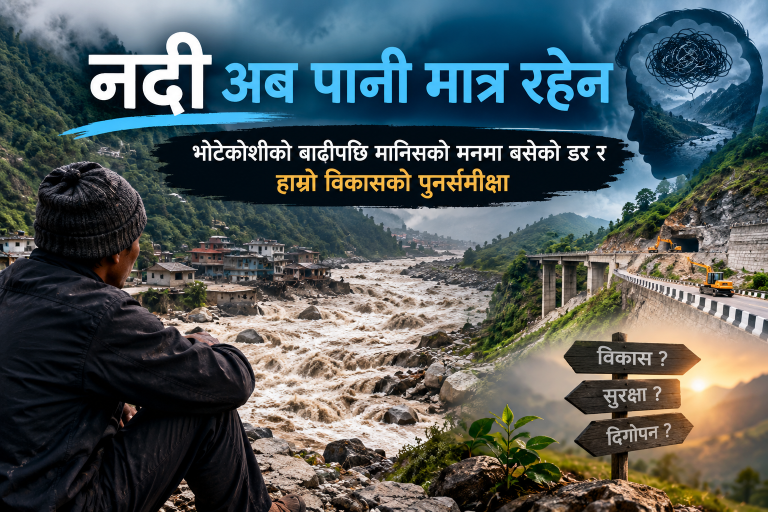 नदी अब पानी मात्र रहेन भोटेकोशीको बाढीपछि मानिसको मनमा बसेको डर र हाम्रो विकासको पुनर्समीक्षा